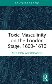 Buy Toxic Masculinity On The London Stage, 1600–1610