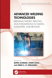 Buy Advanced Welding Technologies Bridging Theory, Practice, And Innovations In Fusion, Solid-State, And