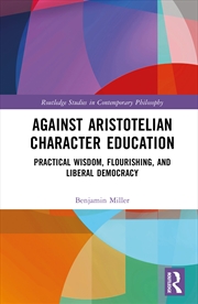 Buy Against Aristotelian Character Education Practical Wisdom, Flourishing, And Liberal Democracy