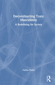 Buy Deconstructing Toxic Masculinity A Redefining For Society