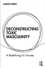 Buy Deconstructing Toxic Masculinity A Redefining For Society
