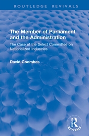 Buy Member Of Parliament And The Administration The Case Of The Select Committee On Nationalized Industr
