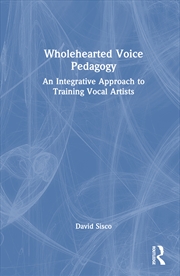 Buy Wholehearted Voice Pedagogy An Integrative Approach To Training Vocal Artists