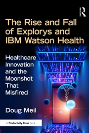 Buy Rise And Fall Of Explorys And Ibm Watson Health Healthcare Innovation And The Moonshot That Misfired