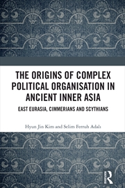 Buy Origins Of Complex Political Organisation In Ancient Inner Asia East Eurasia, Cimmerians And Scythia