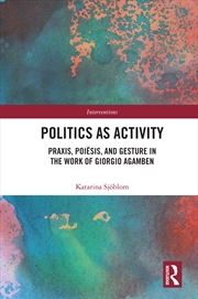 Buy Politics As Activity Praxis, Poiesis, And Gesture In The Work Of Giorgio Agamben