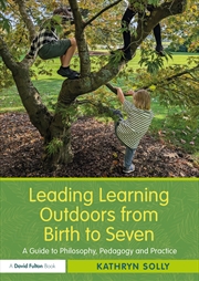 Buy Leading Learning Outdoors From Birth To Seven A Guide To Philosophy, Pedagogy And Practice