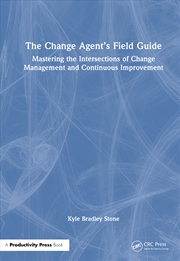 Buy Change Agent’S Field Guide Mastering The Intersections Of Change Management And Continuous Improveme