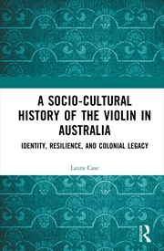 Buy Socio-Cultural History Of The Violin In Australia Identity, Resilience, And Colonial Legacy