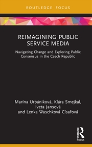 Buy Reimagining Public Service Media Navigating Change And Exploring Public Consensus In The Czech Repub