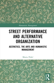 Buy Street Performance And Alternative Organisation Aesthetics, The Arts And Humanistic Management