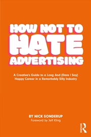 Buy How Not To Hate Advertising A Creative’S Guide To A Long And (Dare I Say) Happy Career In A Remarkab
