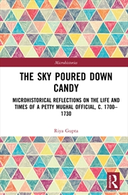 Buy Sky Poured Down Candy Microhistorical Reflections On The Life And Times Of A Petty Mughal Official,