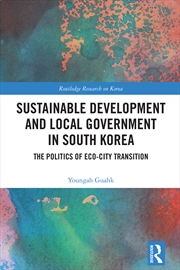 Buy Sustainable Development And Local Government In South Korea The Politics Of Eco-City Transition