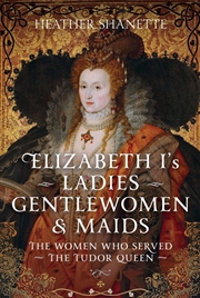 Buy Elizabeth I's Ladies, Gentlewomen and Maids: The Women who Served the Tudor Queen