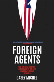 Buy Foreign Agents: How American Lobbyists and Lawmakers Threaten Democracy Around the World