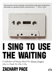 Buy I Sing To Use The Waiting : A Collection Of Essays About The Women Singers Who'Ve Made Me Who I Am
