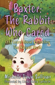 Buy Baxter: The Rabbit Who Cared : Let'S Learn About Protecting The Natural World