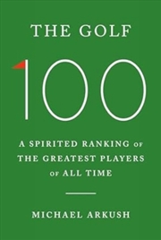 Buy The Golf 100 : A Spirited Ranking Of The Greatest Players Of All Time