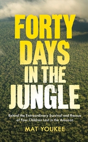 Buy Forty Days In The Jungle : Behind The Extraordinary Survival And Rescue Of Four Children Lost In The