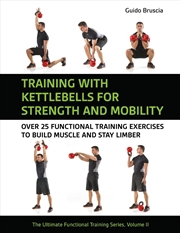 Buy Training With Kettlebells For Strength And Mobility : Over 25 Functional Training Exercises To Build