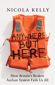 Buy Anywhere But Here : How Britain’S Broken Asylum System Fails Us All