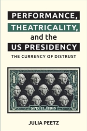 Buy Performance, Theatricality And The Us Presidency : The Currency Of Distrust
