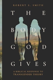 Buy The Body God Gives : A Biblical Response To Transgender Theory