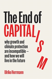 Buy The End Of Capitalism : Why Growth And Climate Protection Are Incompatible — And How We Will Live In