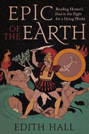 Buy Epic Of The Earth : Reading Homer’S "Iliad" In The Fight For A Dying World