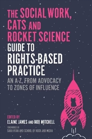 Buy The Social Work, Cats And Rocket Science Guide To Rights-Based Practice : An A-Z, From Advocacy To Z