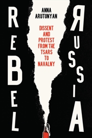 Buy Rebel Russia : Dissent And Protest From The Tsars To Navalny