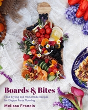 Buy Boards And Bites : Food Styling And Homemade Recipes For Elegant Party Planning