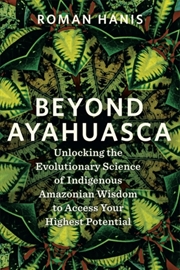 Buy Beyond Ayahuasca : Unlocking The Evolutionary Science Of Indigenous Amazonian Wisdom To Access Your
