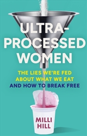 Buy Ultra-Processed Women : The Lies We’Re Fed About What We Eat And How To Break Free