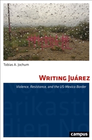 Buy Writing Juarez : Violence, Resistance, And The Us-Mexico Border