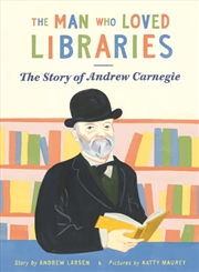 Buy The Man Who Loved Libraries : The Story Of Andrew Carnegie
