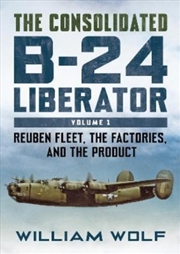 Buy The Consolidated B-24 Liberator : Reuben Fleet, The Factories, And The Product