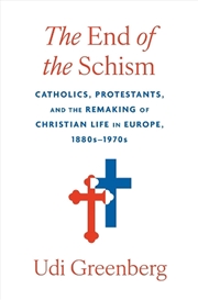 Buy The End Of The Schism : Catholics, Protestants, And The Remaking Of Christian Life In Europe, 1880's