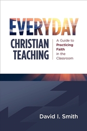 Buy Everyday Christian Teaching : A Guide To Practicing Faith In The Classroom