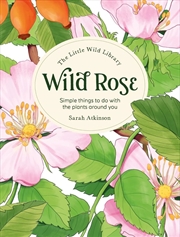 Buy Little Wild Library: Wild Rose: Simple Things to Do with the Plants Around You