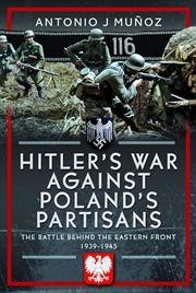 Buy Hitler's War Against Poland's Partisans: The Battle Behind The Eastern Front, 1939-1945