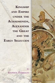 Buy Kingship and Empire under the Achaemenids, Alexander the Great and the Early Seleucids