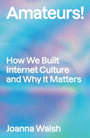 Buy Amateurs!: How Users Built Internet Culture and Why It Matters