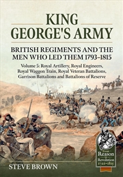Buy King George's Army: British Regiments and the Men Who Led Them 1793-1815 Volume 5: Royal Artillery,