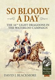Buy So Bloody A Day: The 16th Light Dragoons In The Waterloo Campaign