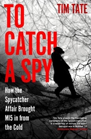Buy To Catch a Spy: How the Spycatcher Affair Brought MI5 in from the Cold