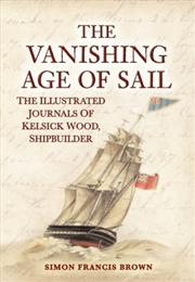 Buy The Vanishing Age Of Sail: The Illustrated Journals Of Kelsick Wood, Shipbuilder