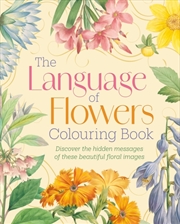 Buy The Language Of Flowers Colouring Book: Discover The Hidden Messages Of These Beautiful Floral Image
