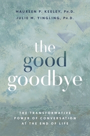 Buy The Good Goodbye: The Transformative Power Of Conversation At The End Of Life